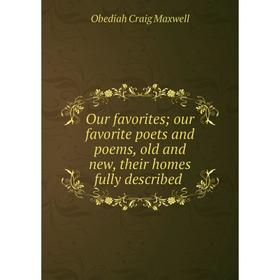 

Книга Our favorites; our favorite poets and poems, old and new, their homes fully described