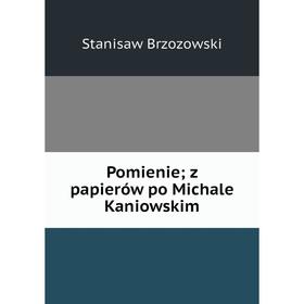 

Книга Pomienie; z papierów po Michale Kaniowskim