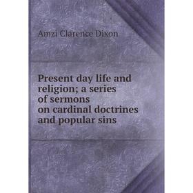 

Книга Present day life and religion; a series of sermons on cardinal doctrines and popular sins