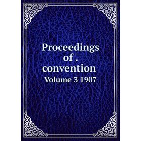 

Книга Proceedings of. convention. Volume 3 1907