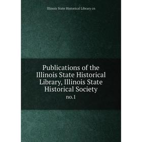 

Книга Publications of the Illinois State Historical Library, Illinois State Historical Society no.1