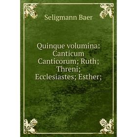 

Книга Quinque volumina: Canticum Canticorum; Ruth; Threni; Ecclesiastes; Esther;