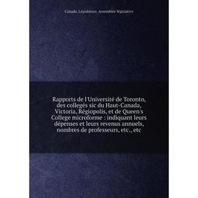 

Rapports de l'Université de Toronto, des collegés sic du Haut-Canada, Victoria, Régiopolis, et de Queen's College microforme : indiquant leurs dépense