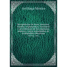 

Книга Recopilacion de leyes, decretos, bandos, reglamentos, circulares y providencias de los supremos poderes y otras autoridades de la Republica Mexi