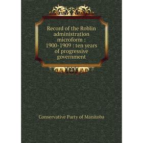 

Книга Record of the Roblin administration microform: 1900-1909: ten years of progressive government