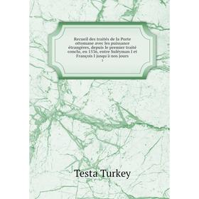 

Книга Recueil des traités de la Porte ottomane avec les puissance étrangères, depuis le premier traité conclu, en 1536, entre Suléyman I et François I
