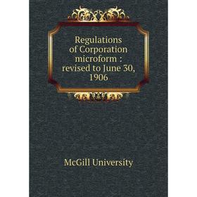 

Книга Regulations of Corporation microform: revised to June 30, 1906