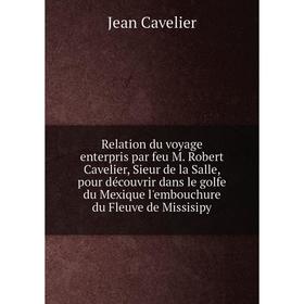 

Книга Relation du voyage enterpris par feu M. Robert Cavelier, Sieur de la Salle, pour découvrir dans le golfe du Mexique l'embouchure du Fleuve de Mi