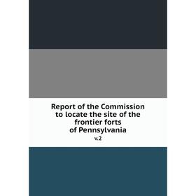 

Книга Report of the Commission to locate the site of the frontier forts of Pennsylvania v.2
