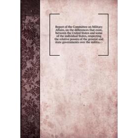 

Report of the Committee on Military Affairs, on the differences that exist, between the United States and some of the individual States, respecting th