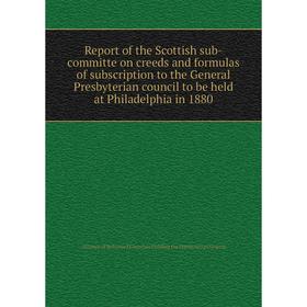 

Книга Report of the Scottish sub-committe on creeds and formulas of subscription to the General Presbyterian council to be held at Philadelphia in 188