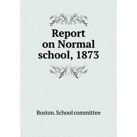 

Книга Report on Normal school, 1873