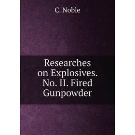

Книга Researches on Explosives. No. II. Fired Gunpowder