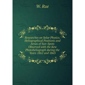

Книга Researches on Solar Physics. Heliographical Positions and Areas of Sun-Spots Observed with the Kew Photoheliograph during the Years 1862 and 186