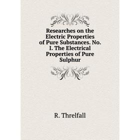 

Книга Researches on the Electric Properties of Pure Substances. No. I. The Electrical Properties of Pure Sulphur