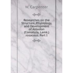 

Книга Researches on the Structure, Physiology, and Development of Antedon (Comatula, Lamk.) rosaceus. Part I