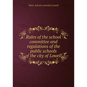 

Книга Rules of the school committee and regulations of the public schools of the city of Lowell