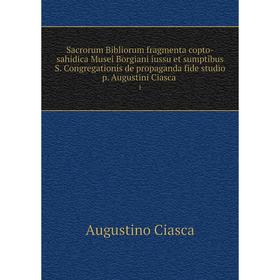 

Книга Sacrorum Bibliorum fragmenta copto-sahidica Musei Borgiani iussu et sumptibus S. Congregationis de propaganda fide studio p. Augustini Ciasca 1