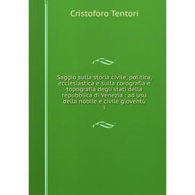 

Книга Saggio sulla storia civile, politica, ecclesiastica e sulla corografia e topografia degli stati della repubblica di Venezia: ad usu della nobile