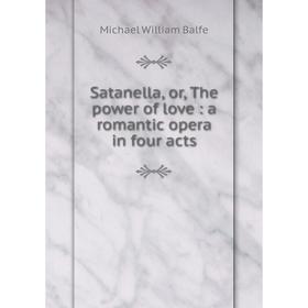 

Книга Satanella, or, The power of love: a romantic opera in four acts