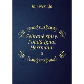 

Книга Sebrané spisy. Poádá Ignát Herrmann 2