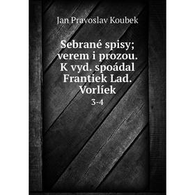 

Книга Sebrané spisy; verem i prozou. K vyd. spoádal Frantiek Lad. Vorlíek 3-4