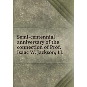 

Книга Semi-centennial anniversary of the connection of Prof. Isaac W. Jackson, LL