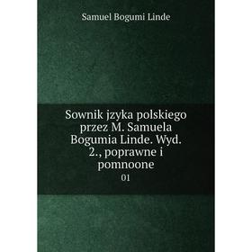 

Книга Sownik jzyka polskiego przez M. Samuela Bogumia Linde. Wyd. 2., poprawne i pomnoone 01
