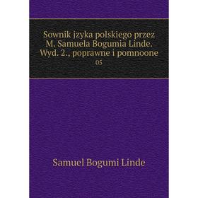 

Книга Sownik jzyka polskiego przez M. Samuela Bogumia Linde. Wyd. 2., poprawne i pomnoone 05