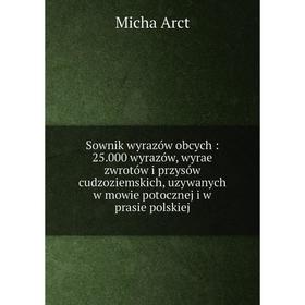 

Книга Sownik wyrazów obcych: 25.000 wyrazów, wyrae zwrotów i przysów cudzoziemskich, uzywanych w mowie potocznej i w prasie polskiej