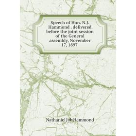 

Книга Speech of Hon. N.J. Hammond. delivered before the joint session of the General assembly, November 17, 1897