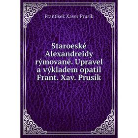 

Книга Staroeské Alexandreidy rýmované. Upravel a výkladem opatil Frant. Xav. Prusík