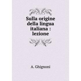 

Книга Sulla origine della lingua italiana: lezione