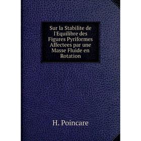 

Книга Sur la Stabilite de l'Equilibre des Figures Pyriformes Affectees par une Masse Fluide en Rotation