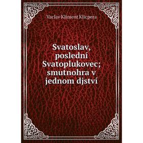 

Книга Svatoslav, poslední Svatoplukovec; smutnohra v jednom djství