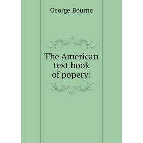 

Книга The American text book of popery: