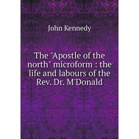 

Книга The Apostle of the north microform: the life and labours of the Rev. Dr. M'Donald