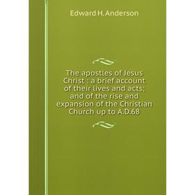 

Книга The apostles of Jesus Christ: a brief account of their lives and acts; and of the rise and expansion of the Christian Church up to A.D.68