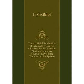 

Книга The Artificial Production of Echinoderm Larvoe with Two Water-Vascular Systems, and also of Larvoe Devoid of a Water-Vascular System