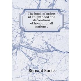 

Книга The book of orders of knighthood and decorations of honour of all nations.