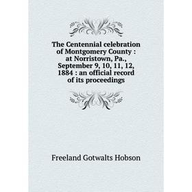 

Книга The Centennial celebration of Montgomery County: at Norristown, Pa., September 9, 10, 11, 12, 1884: an official record of its proceedings
