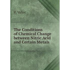 

Книга The Conditions of Chemical Change between Nitric Acid and Certain Metals