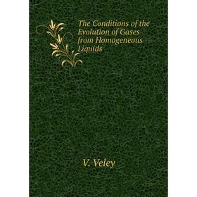 

Книга The Conditions of the Evolution of Gases from Homogeneous Liquids