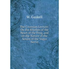 

Книга The Croonian Lecture: On the Rhythm of the Heart of the Frog, and on the Nature of the Action of the Vagus Nerve