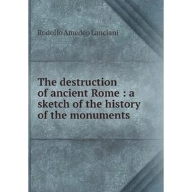 

Книга The destruction of ancient Rome: a sketch of the history of the monuments