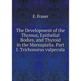 

Книга The Development of the Thymus, Epithelial Bodies, and Thyroid in the Marsupialia. Part I. Trichosurus vulpecula