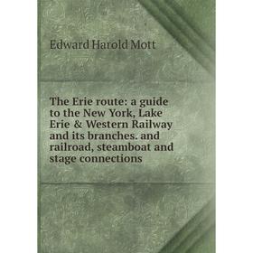 

Книга The Erie route: a guide to the New York, Lake Erie Western Railway and its branches. and railroad, steamboat and stage connections