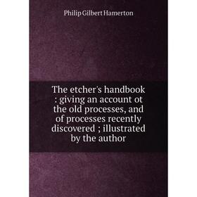 

Книга The etcher's handbook: giving an account ot the old processes, and of processes recently discovered; illustrated by the author