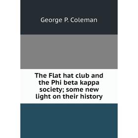 

Книга The Flat hat club and the Phi beta kappa society; some new light on their history