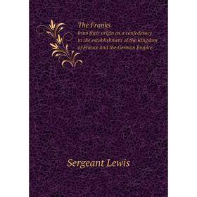 

Книга The Franks from their origin as a confederacy to the establishment of the Kingdom of France and the German Empire